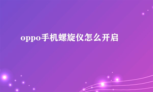 oppo手机螺旋仪怎么开启