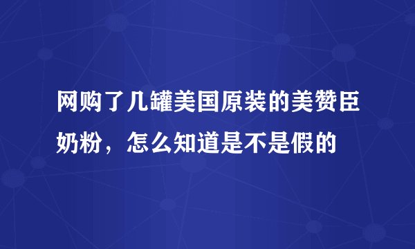网购了几罐美国原装的美赞臣奶粉，怎么知道是不是假的