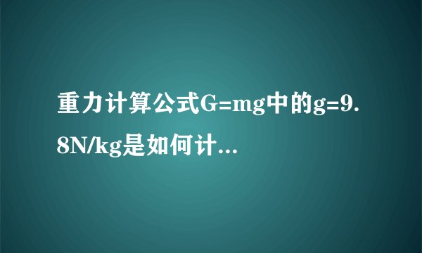 重力计算公式G=mg中的g=9.8N/kg是如何计算出来的?