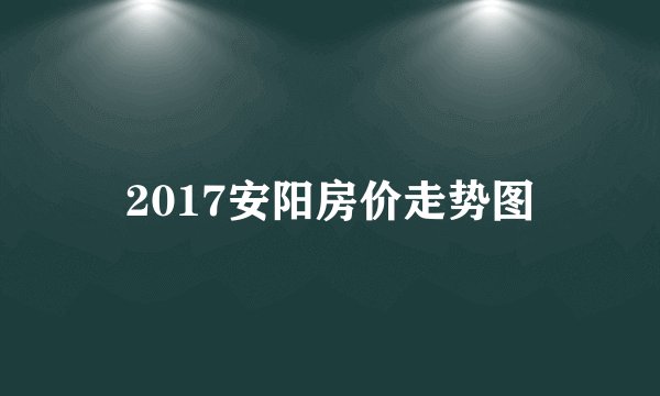 2017安阳房价走势图