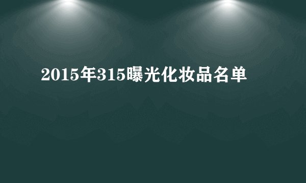 2015年315曝光化妆品名单