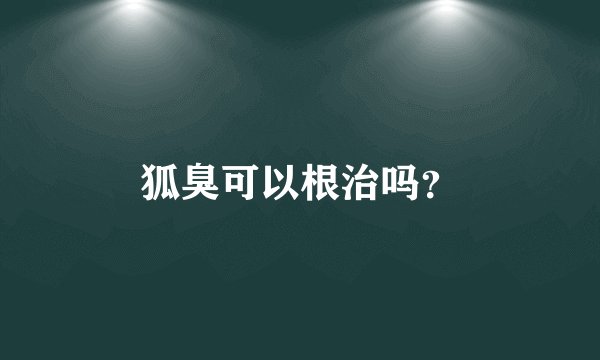 狐臭可以根治吗？