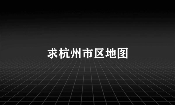 求杭州市区地图