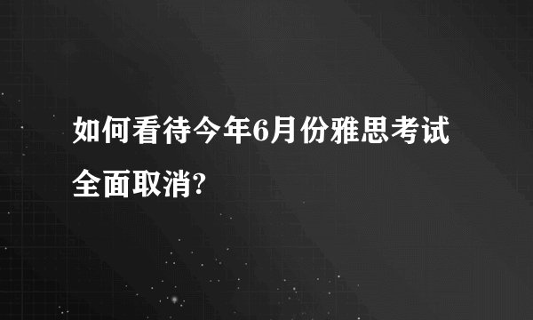 如何看待今年6月份雅思考试全面取消?