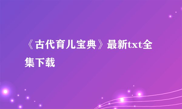 《古代育儿宝典》最新txt全集下载