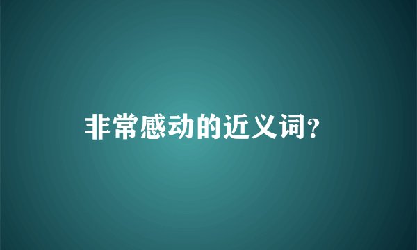 非常感动的近义词？