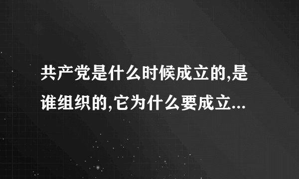 共产党是什么时候成立的,是谁组织的,它为什么要成立,成立的意义在哪里?