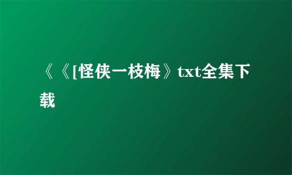 《《[怪侠一枝梅》txt全集下载
