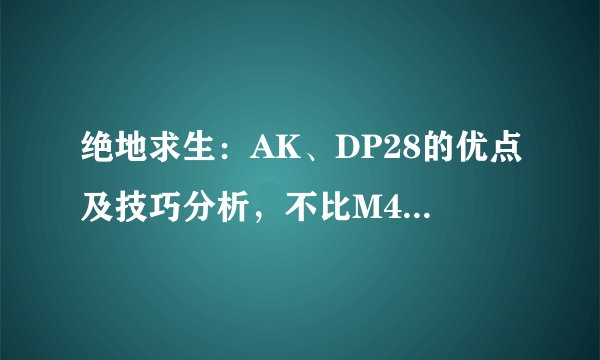 绝地求生：AK、DP28的优点及技巧分析，不比M416、SCAR-L差