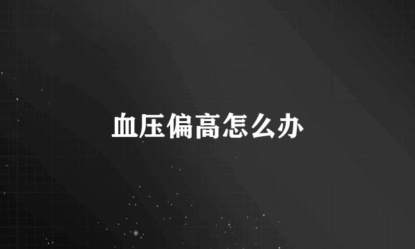 血压偏高怎么办