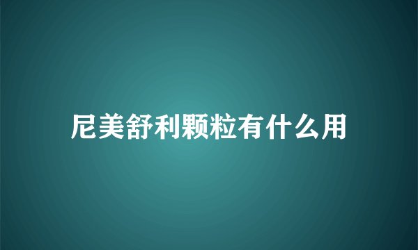 尼美舒利颗粒有什么用