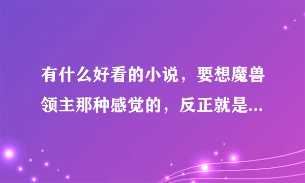 有什么好看的小说，要想魔兽领主那种感觉的，反正就是召唤，驯兽之类的？