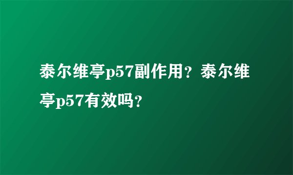 泰尔维亭p57副作用？泰尔维亭p57有效吗？