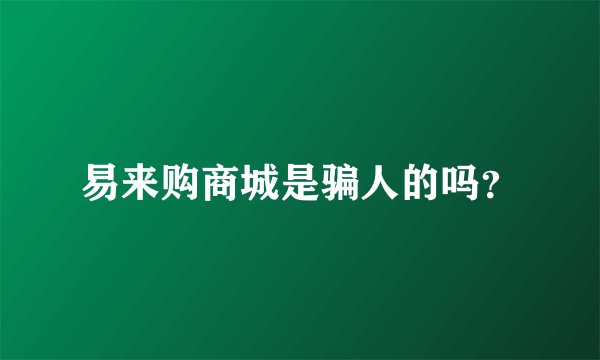 易来购商城是骗人的吗？