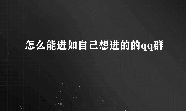 怎么能进如自己想进的的qq群