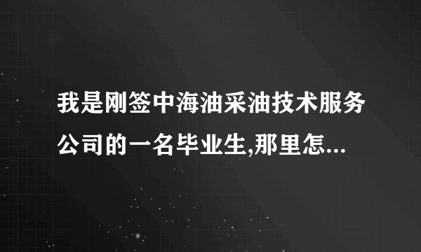 我是刚签中海油采油技术服务公司的一名毕业生,那里怎么样啊?