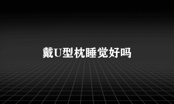 戴U型枕睡觉好吗