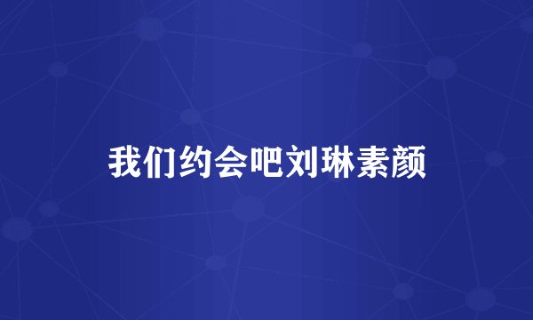 我们约会吧刘琳素颜