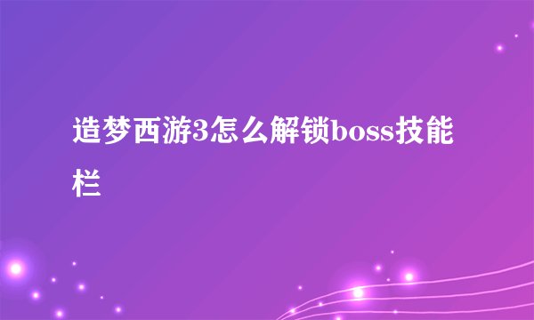 造梦西游3怎么解锁boss技能栏