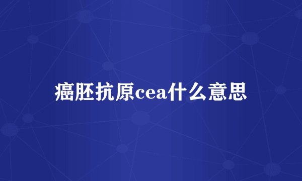 癌胚抗原cea什么意思