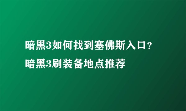 暗黑3如何找到塞佛斯入口？暗黑3刷装备地点推荐