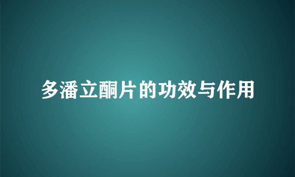 多潘立酮片的功效与作用