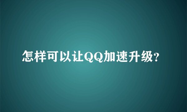 怎样可以让QQ加速升级？