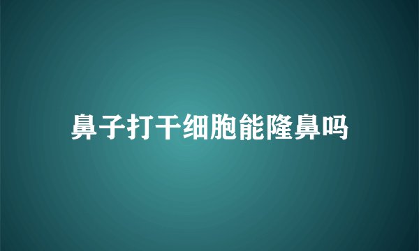 鼻子打干细胞能隆鼻吗