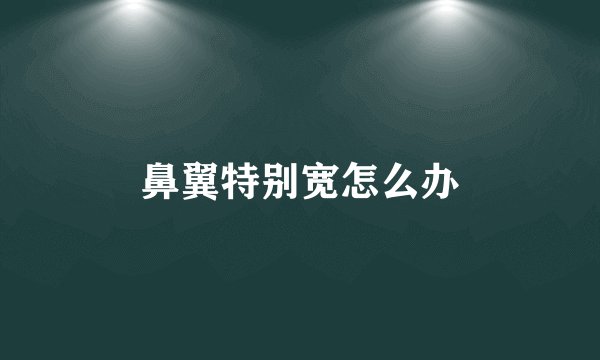 鼻翼特别宽怎么办