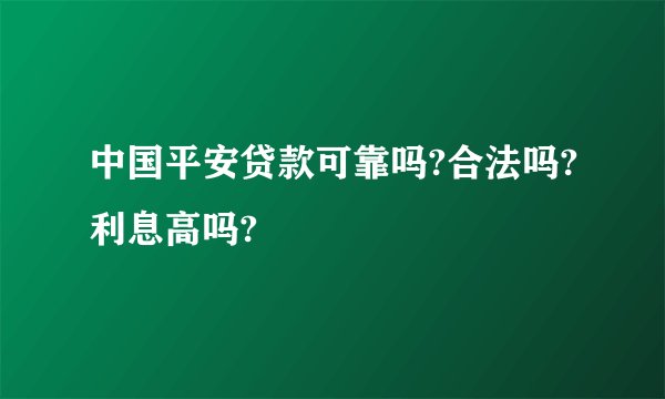 中国平安贷款可靠吗?合法吗?利息高吗?