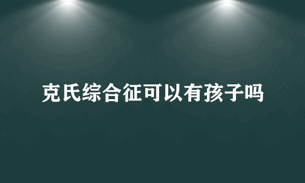 克氏综合征可以有孩子吗