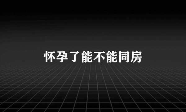 怀孕了能不能同房
