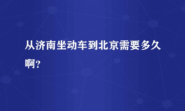 从济南坐动车到北京需要多久啊？