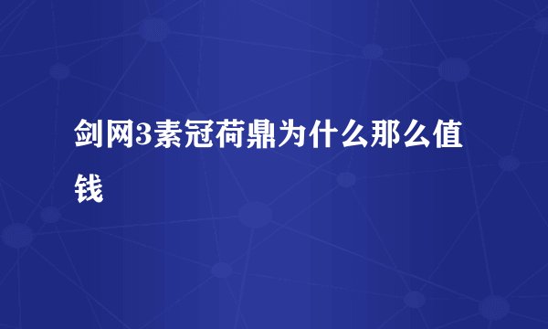 剑网3素冠荷鼎为什么那么值钱