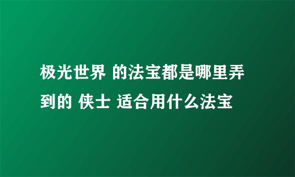 极光世界 的法宝都是哪里弄到的 侠士 适合用什么法宝