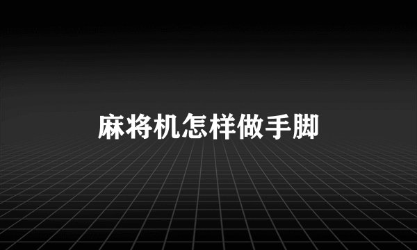 麻将机怎样做手脚