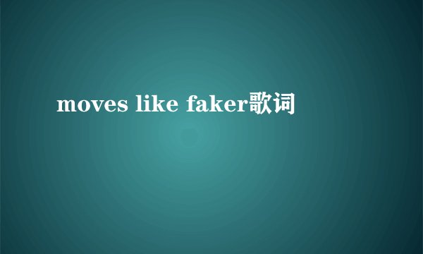 moves like faker歌词