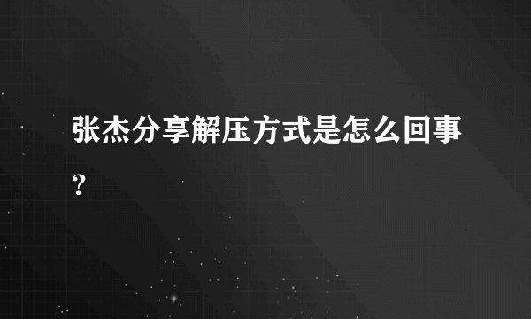 张杰分享解压方式是怎么回事？