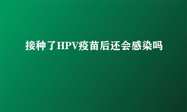 接种了HPV疫苗后还会感染吗