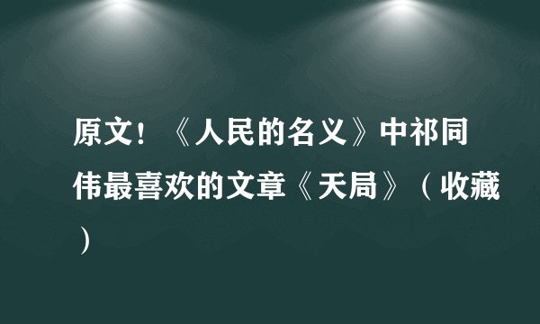 原文！《人民的名义》中祁同伟最喜欢的文章《天局》（收藏）