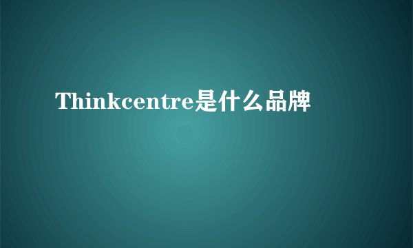 Thinkcentre是什么品牌