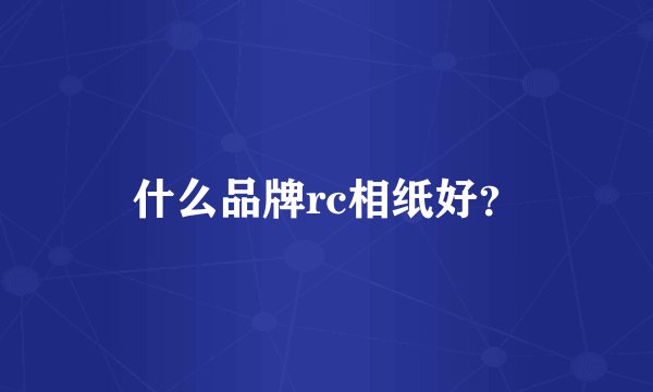 什么品牌rc相纸好？