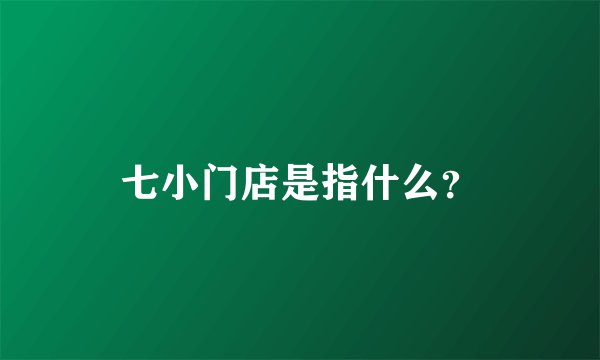 七小门店是指什么？