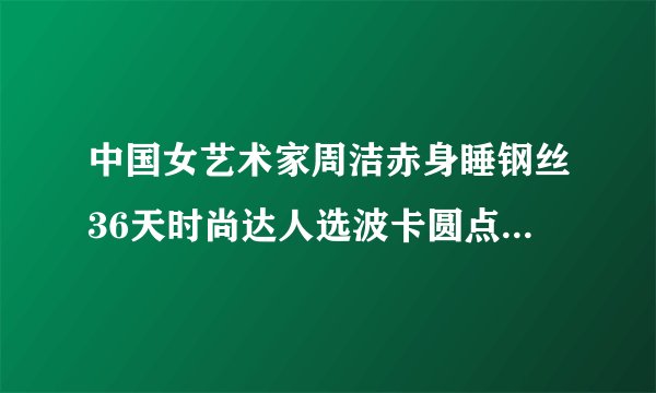 中国女艺术家周洁赤身睡钢丝36天时尚达人选波卡圆点也能有艺术感