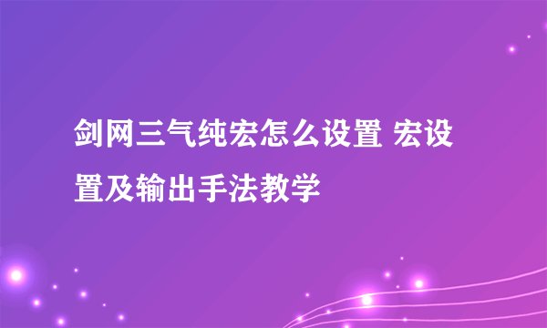 剑网三气纯宏怎么设置 宏设置及输出手法教学