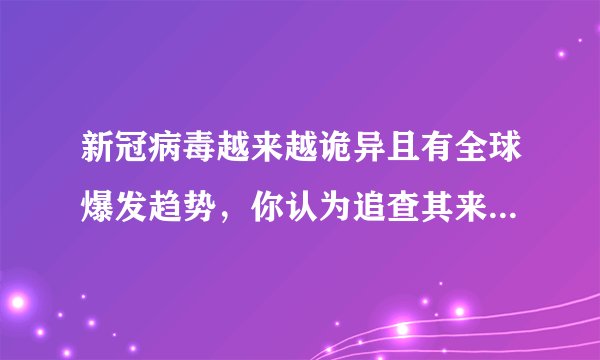 新冠病毒越来越诡异且有全球爆发趋势，你认为追查其来源有多重要，最终的指向会是哪里？