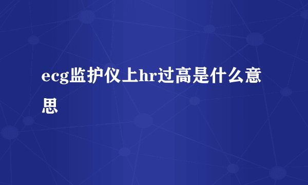 ecg监护仪上hr过高是什么意思