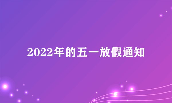 2022年的五一放假通知