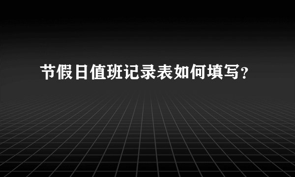 节假日值班记录表如何填写？