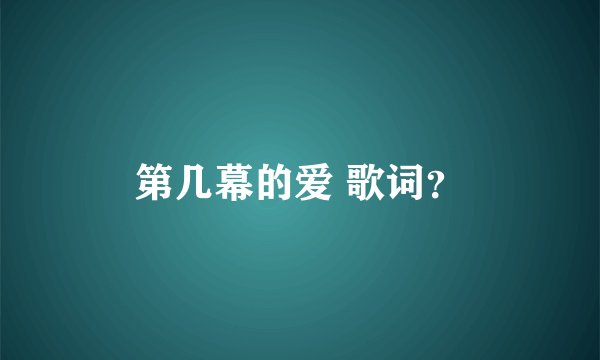 第几幕的爱 歌词？